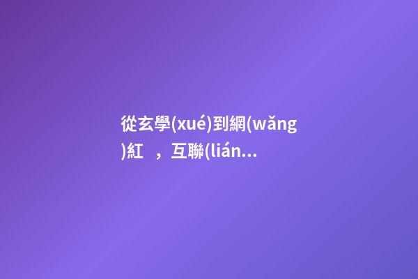 從玄學(xué)到網(wǎng)紅，互聯(lián)網(wǎng)企業(yè)取名有何學(xué)問？-第1張-公司起名-玄機(jī)派